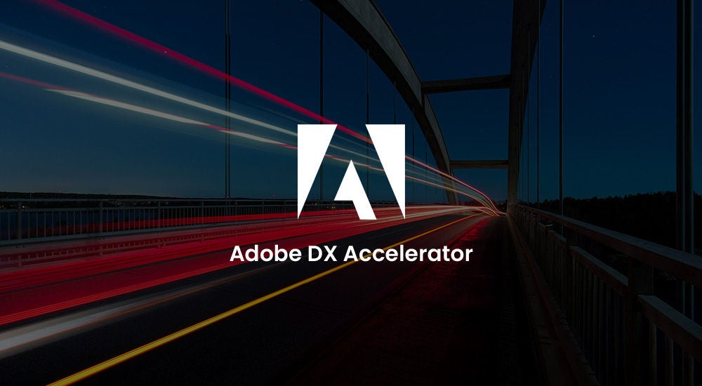Build a robust digital foundation of your business with Adobe DX Accelerator